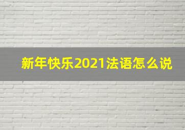 新年快乐2021法语怎么说