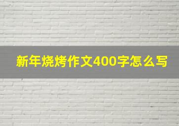 新年烧烤作文400字怎么写