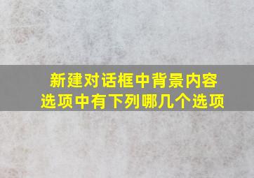 新建对话框中背景内容选项中有下列哪几个选项