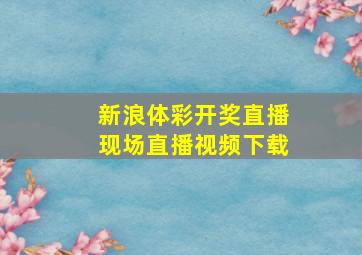 新浪体彩开奖直播现场直播视频下载