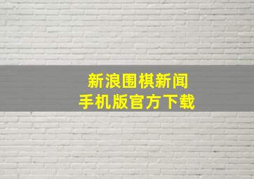 新浪围棋新闻手机版官方下载