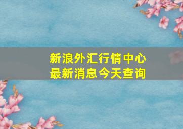 新浪外汇行情中心最新消息今天查询