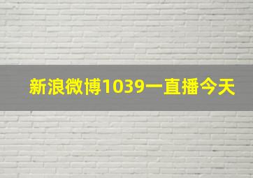 新浪微博1039一直播今天