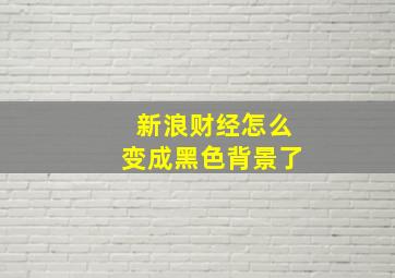 新浪财经怎么变成黑色背景了