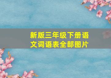 新版三年级下册语文词语表全部图片