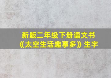 新版二年级下册语文书《太空生活趣事多》生字