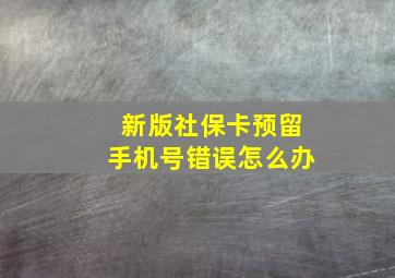 新版社保卡预留手机号错误怎么办