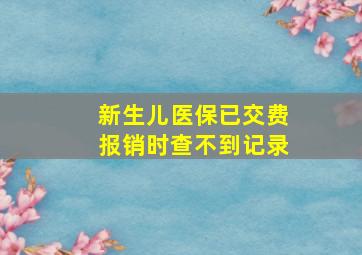 新生儿医保已交费报销时查不到记录