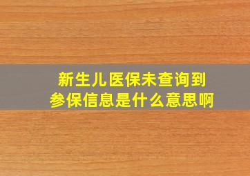 新生儿医保未查询到参保信息是什么意思啊