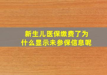 新生儿医保缴费了为什么显示未参保信息呢