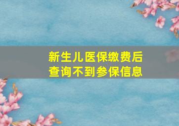 新生儿医保缴费后查询不到参保信息