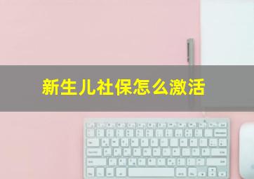 新生儿社保怎么激活