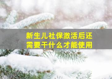 新生儿社保激活后还需要干什么才能使用