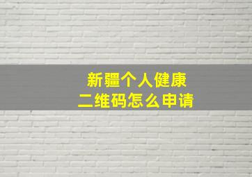 新疆个人健康二维码怎么申请