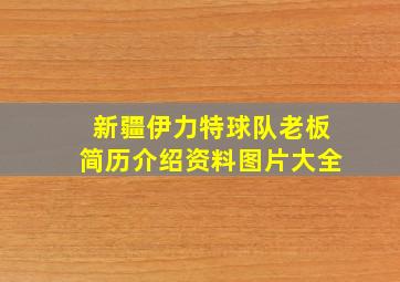 新疆伊力特球队老板简历介绍资料图片大全