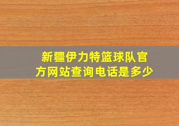 新疆伊力特篮球队官方网站查询电话是多少