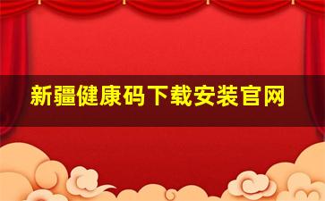 新疆健康码下载安装官网