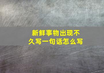 新鲜事物出现不久写一句话怎么写