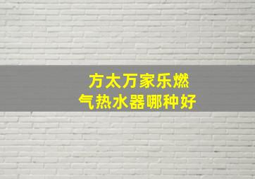 方太万家乐燃气热水器哪种好