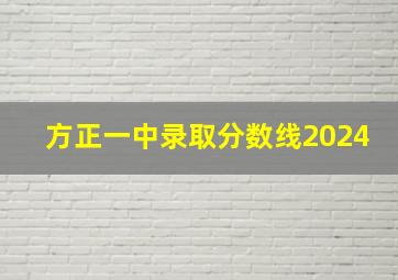 方正一中录取分数线2024