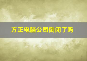 方正电脑公司倒闭了吗