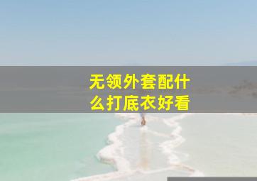 无领外套配什么打底衣好看