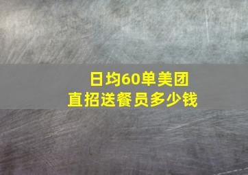 日均60单美团直招送餐员多少钱