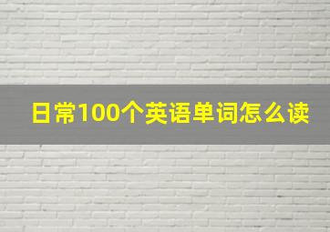 日常100个英语单词怎么读