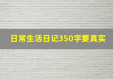 日常生活日记350字要真实