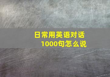 日常用英语对话1000句怎么说