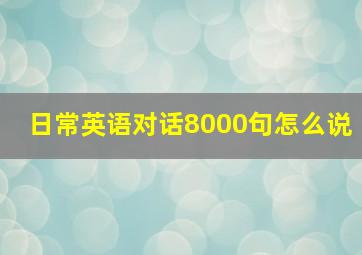 日常英语对话8000句怎么说