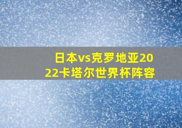 日本vs克罗地亚2022卡塔尔世界杯阵容