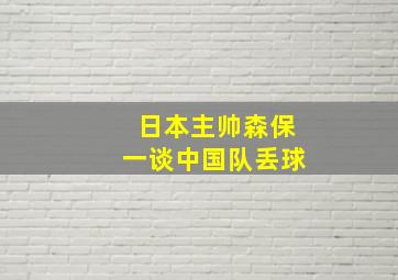 日本主帅森保一谈中国队丢球