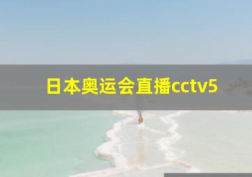 日本奥运会直播cctv5