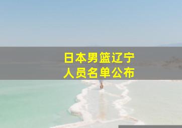 日本男篮辽宁人员名单公布