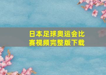 日本足球奥运会比赛视频完整版下载