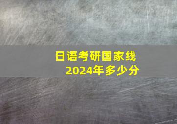 日语考研国家线2024年多少分