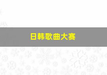 日韩歌曲大赛