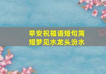 早安祝福语短句简短梦见水龙头汾水