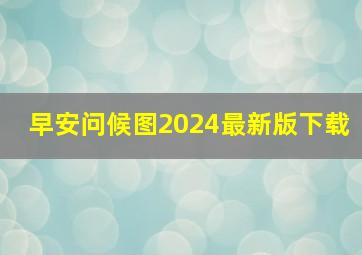 早安问候图2024最新版下载