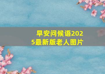 早安问候语2025最新版老人图片