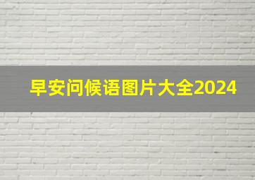 早安问候语图片大全2024