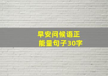 早安问候语正能量句子30字