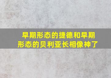 早期形态的捷德和早期形态的贝利亚长相像神了