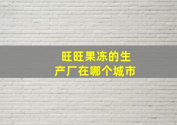 旺旺果冻的生产厂在哪个城市