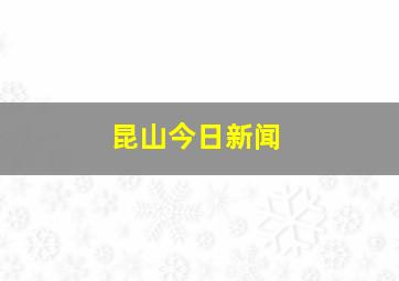 昆山今日新闻