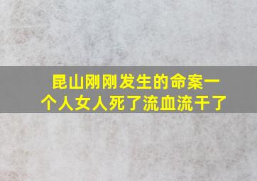 昆山刚刚发生的命案一个人女人死了流血流干了