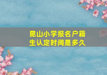 昆山小学报名户籍生认定时间是多久