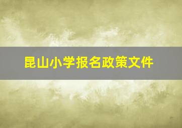 昆山小学报名政策文件