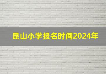 昆山小学报名时间2024年